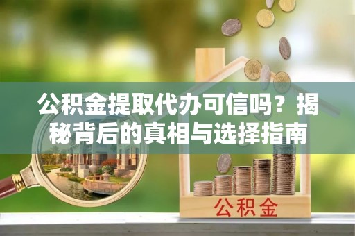 丰南公积金提取代办可信吗？揭秘背后的真相与选择指南