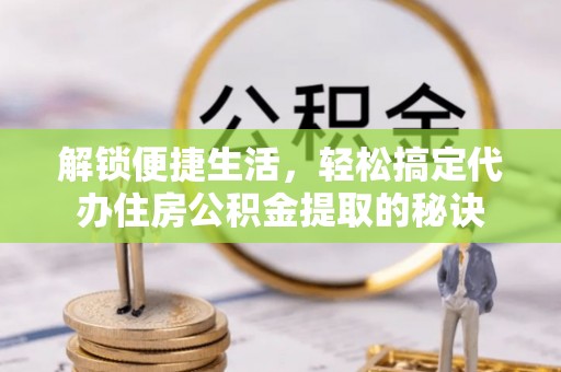 丰南解锁便捷生活，轻松搞定代办住房公积金提取的秘诀