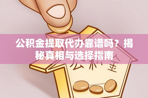 丰南公积金提取代办靠谱吗？揭秘真相与选择指南