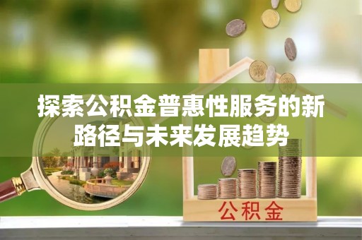 丰南探索公积金普惠性服务的新路径与未来发展趋势