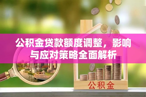 丰南公积金贷款额度调整，影响与应对策略全面解析