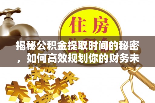 丰南揭秘公积金提取时间的秘密，如何高效规划你的财务未来