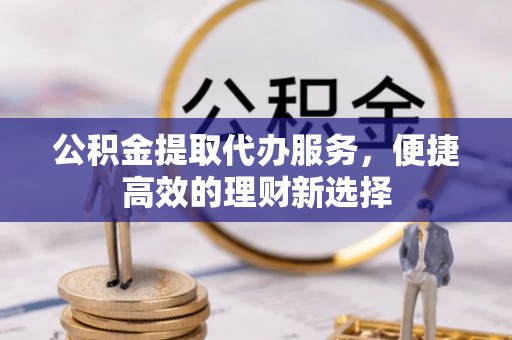 丰南公积金提取代办服务，便捷高效的理财新选择
