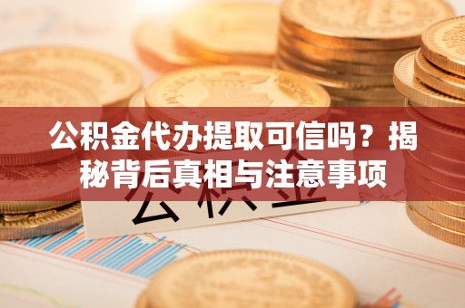 丰南公积金代办提取可信吗？揭秘背后真相与注意事项