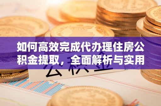 丰南如何高效完成代办理住房公积金提取，全面解析与实用技巧