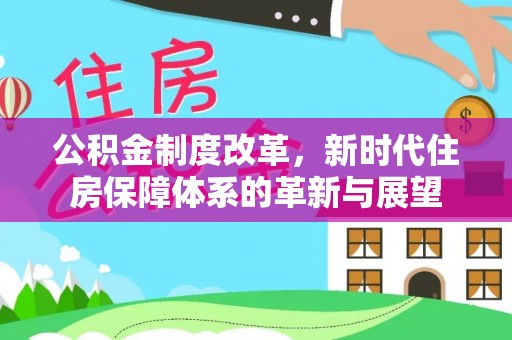 丰南公积金制度改革，新时代住房保障体系的革新与展望