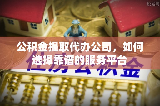 丰南公积金提取代办公司，如何选择靠谱的服务平台