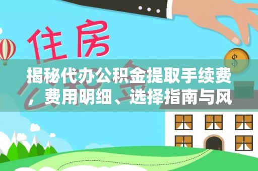 丰南揭秘代办公积金提取手续费，费用明细、选择指南与风险防范