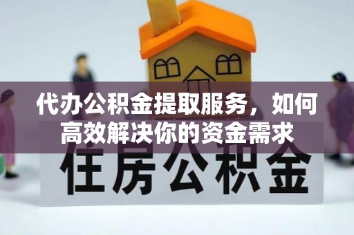 丰南代办公积金提取服务，如何高效解决你的资金需求