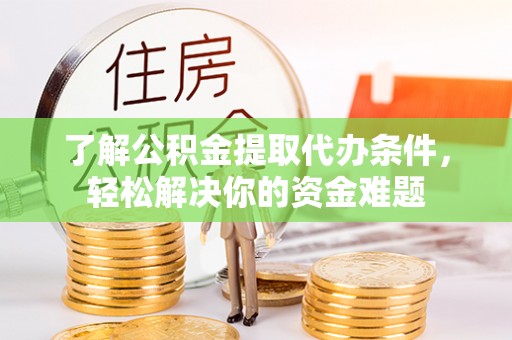 丰南了解公积金提取代办条件，轻松解决你的资金难题