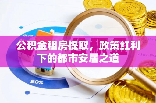 丰南公积金租房提取，政策红利下的都市安居之道