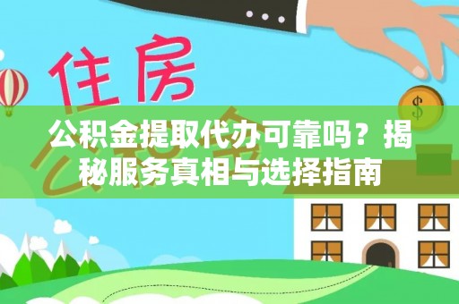 丰南公积金提取代办可靠吗？揭秘服务真相与选择指南