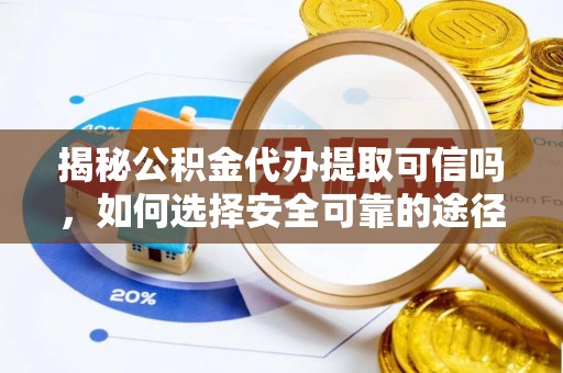 丰南揭秘公积金代办提取可信吗，如何选择安全可靠的途径
