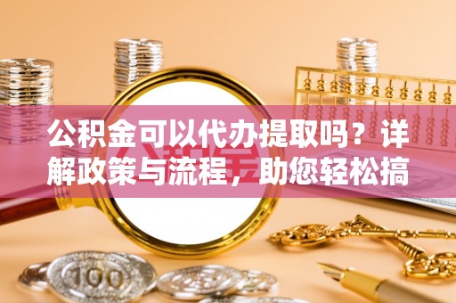 丰南公积金可以代办提取吗？详解政策与流程，助您轻松搞定！