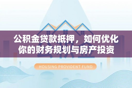 丰南公积金贷款抵押，如何优化你的财务规划与房产投资