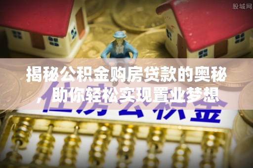 丰南揭秘公积金购房贷款的奥秘，助你轻松实现置业梦想