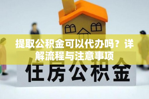 丰南提取公积金可以代办吗？详解流程与注意事项