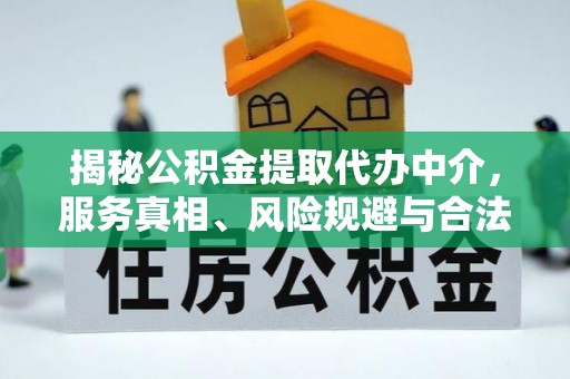 丰南揭秘公积金提取代办中介，服务真相、风险规避与合法途径