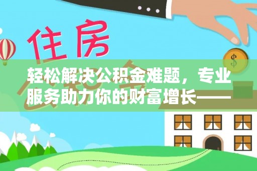 丰南轻松解决公积金难题，专业服务助力你的财富增长——代办公积金提取