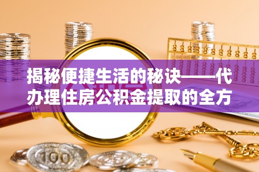 丰南揭秘便捷生活的秘诀——代办理住房公积金提取的全方位指南