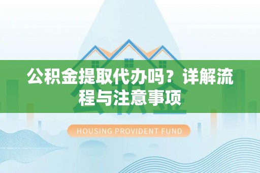 丰南公积金提取代办吗？详解流程与注意事项