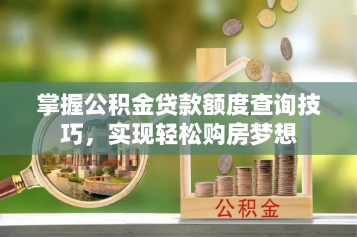 丰南掌握公积金贷款额度查询技巧，实现轻松购房梦想