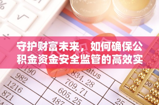 丰南守护财富未来，如何确保公积金资金安全监管的高效实施