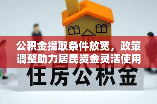 丰南公积金提取条件放宽，政策调整助力居民资金灵活使用