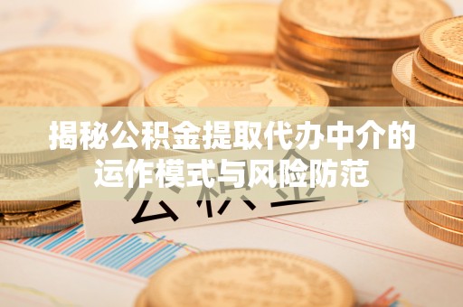 丰南揭秘公积金提取代办中介的运作模式与风险防范