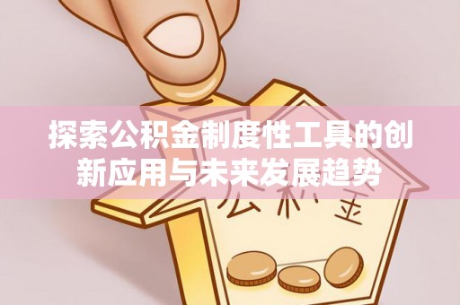 丰南探索公积金制度性工具的创新应用与未来发展趋势