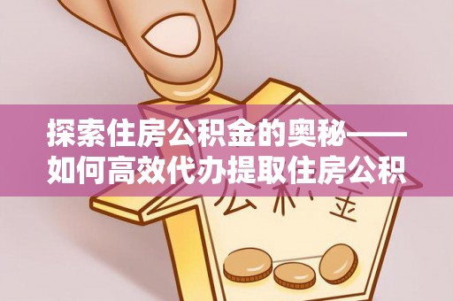 丰南探索住房公积金的奥秘——如何高效代办提取住房公积金