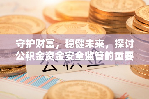 丰南守护财富，稳健未来，探讨公积金资金安全监管的重要性与实践