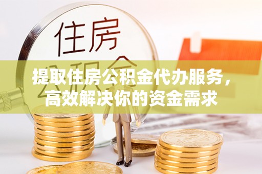 丰南提取住房公积金代办服务，高效解决你的资金需求