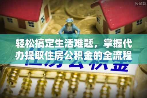 丰南轻松搞定生活难题，掌握代办提取住房公积金的全流程