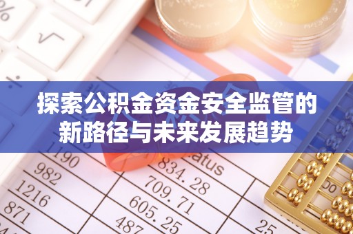 丰南探索公积金资金安全监管的新路径与未来发展趋势