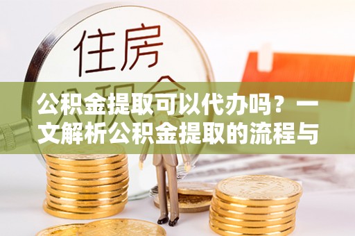 丰南公积金提取可以代办吗？一文解析公积金提取的流程与注意事项
