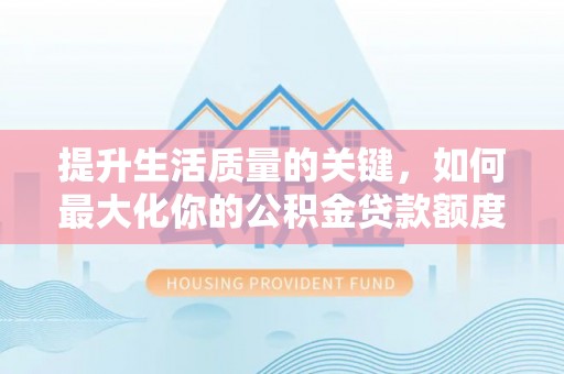 丰南提升生活质量的关键，如何最大化你的公积金贷款额度