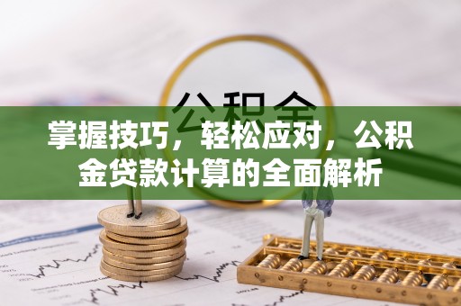 丰南掌握技巧，轻松应对，公积金贷款计算的全面解析