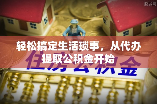丰南轻松搞定生活琐事，从代办提取公积金开始