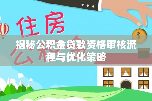 丰南揭秘公积金贷款资格审核流程与优化策略