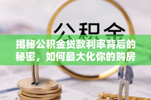 丰南揭秘公积金贷款利率背后的秘密，如何最大化你的购房优势