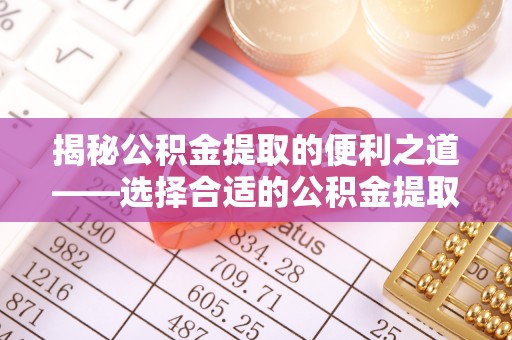 丰南揭秘公积金提取的便利之道——选择合适的公积金提取代办公司是关键