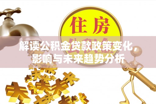 丰南解读公积金贷款政策变化，影响与未来趋势分析