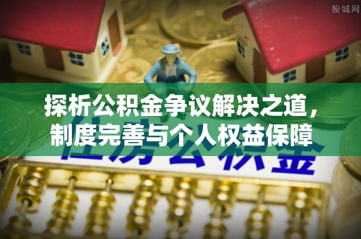 丰南探析公积金争议解决之道，制度完善与个人权益保障