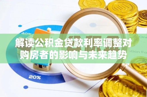 丰南解读公积金贷款利率调整对购房者的影响与未来趋势