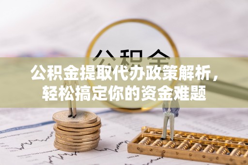 丰南公积金提取代办政策解析，轻松搞定你的资金难题