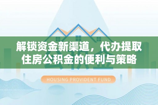 丰南解锁资金新渠道，代办提取住房公积金的便利与策略