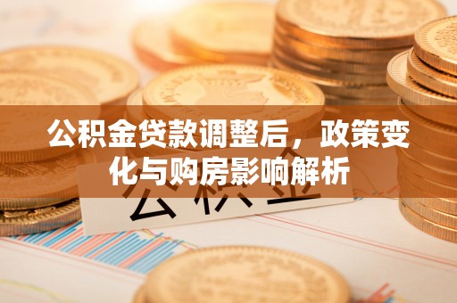 丰南公积金贷款调整后，政策变化与购房影响解析