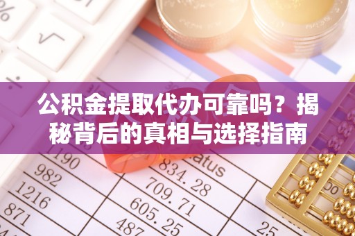 丰南公积金提取代办可靠吗？揭秘背后的真相与选择指南