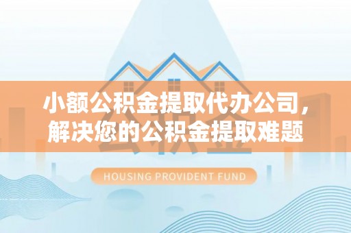丰南小额公积金提取代办公司，解决您的公积金提取难题